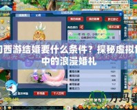 夢(mèng)幻西游結(jié)婚要什么條件？探秘虛擬世界中的浪漫婚禮