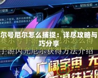 賽爾號(hào)尼爾怎么捕捉：詳盡攻略與技巧分享