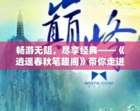 暢游無(wú)阻，盡享經(jīng)典——《逍遙春秋筆趣閣》帶你走進(jìn)小說(shuō)的巔峰之旅