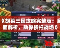 《胡萊三國(guó)攻略完整版：全面解析，助你橫掃戰(zhàn)場(chǎng)》
