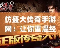 仿盛大傳奇手游網(wǎng)：讓你重溫經(jīng)典，激活熱血激情