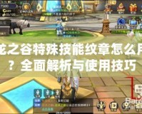 龍之谷特殊技能紋章怎么用？全面解析與使用技巧