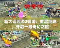 新大話西游2端游：重溫經(jīng)典，開啟一段奇幻之旅