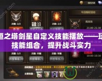 永恒之塔劍星自定義技能擺放——玩轉(zhuǎn)技能組合，提升戰(zhàn)斗實力