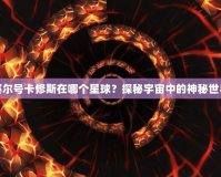 賽爾號(hào)卡修斯在哪個(gè)星球？探秘宇宙中的神秘世界