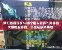 夢(mèng)幻西游現(xiàn)在69哪個(gè)區(qū)人最多？揭秘最火爆的服務(wù)器，熱血玩家聚集地！