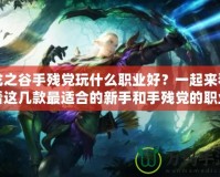 龍之谷手殘黨玩什么職業(yè)好？一起來看看這幾款最適合的新手和手殘黨的職業(yè)選擇！