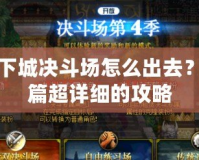 地下城決斗場(chǎng)怎么出去？一篇超詳細(xì)的攻略