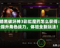 《暗黑破壞神3彩虹魔藥怎么獲得：輕松提升角色戰(zhàn)力，體驗(yàn)全新玩法！》
