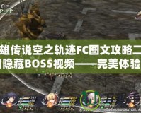 英雄傳說(shuō)空之軌跡FC圖文攻略二周目隱藏BOSS視頻——完美體驗(yàn)不可錯(cuò)過(guò)！