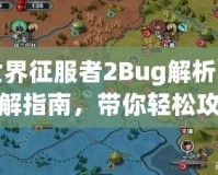 世界征服者2Bug解析與破解指南，帶你輕松攻克難關(guān)！