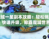 魔域一星副本攻略：輕松挑戰(zhàn)，快速升級，稱霸魔域世界！