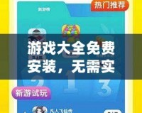 游戲大全免費(fèi)安裝，無需實(shí)名認(rèn)證，暢享無限樂趣！