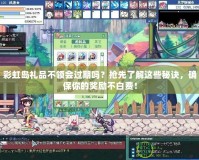 彩虹島禮品不領(lǐng)會(huì)過期嗎？搶先了解這些秘訣，確保你的獎(jiǎng)勵(lì)不白費(fèi)！
