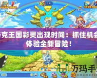 洛克王國彩靈出現(xiàn)時間：抓住機(jī)會，體驗全新冒險！