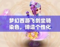 夢(mèng)幻西游飛劍坐騎染色，締造個(gè)性化戰(zhàn)斗體驗(yàn)