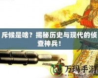 斥候是啥？揭秘歷史與現(xiàn)代的偵查神兵！