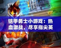 鎧甲勇士小游戲：熱血激戰(zhàn)，盡享指尖英雄夢(mèng)