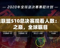英雄聯(lián)盟S10總決賽觀看人數(shù)：電競(jìng)之巔，全球矚目