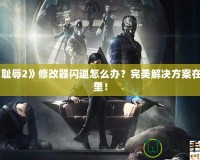 《恥辱2》修改器閃退怎么辦？完美解決方案在這里！