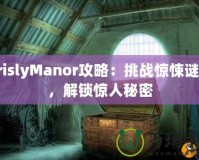 GrislyManor攻略：挑戰(zhàn)驚悚謎題，解鎖驚人秘密