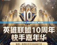 LOL周年慶是幾月幾號？全網(wǎng)最全活動(dòng)匯總，精彩不斷！