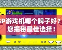 PSP游戲機(jī)哪個(gè)牌子好？為您揭秘最佳選擇！