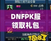 DNFPK服領(lǐng)取禮包領(lǐng)不了？這幾個解決辦法幫你輕松拿到禮包！