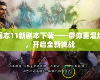 三國(guó)志11新劇本下載——帶你重溫經(jīng)典，開啟全新挑戰(zhàn)
