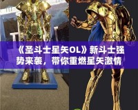 《圣斗士星矢OL》新斗士強(qiáng)勢來襲，帶你重燃星矢激情！