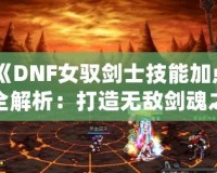 《DNF女馭劍士技能加點(diǎn)全解析：打造無(wú)敵劍魂之路》