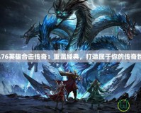 《1.76英雄合擊傳奇：重溫經(jīng)典，打造屬于你的傳奇世界》