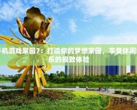 手機游戲家園7：打造你的夢想家園，享受休閑娛樂的極致體驗