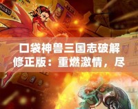 口袋神獸三國志破解修正版：重燃激情，盡享三國豪杰的神獸之力！