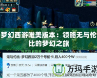 夢(mèng)幻西游唯美版本：領(lǐng)略無與倫比的夢(mèng)幻之旅