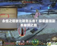 永恒之塔歐比斯怎么去？探索最強(qiáng)副本秘境之路