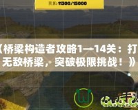 《橋梁構(gòu)造者攻略1—14關(guān)：打造無敵橋梁，突破極限挑戰(zhàn)！》