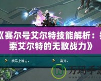 《賽爾號(hào)艾爾特技能解析：探索艾爾特的無敵戰(zhàn)力》