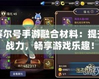 賽爾號(hào)手游融合材料：提升戰(zhàn)力，暢享游戲樂趣！