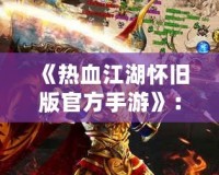 《熱血江湖懷舊版官方手游》：重燃青春熱血，激戰(zhàn)江湖再現(xiàn)輝煌