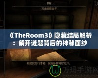 《TheRoom3》隱藏結(jié)局解析：解開(kāi)謎題背后的神秘面紗