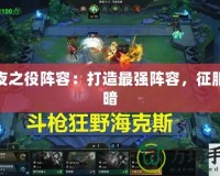 永夜之役陣容：打造最強(qiáng)陣容，征服黑暗