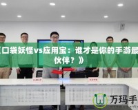 《口袋妖怪vs應(yīng)用寶：誰才是你的手游最佳伙伴？》