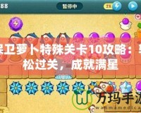 保衛(wèi)蘿卜特殊關(guān)卡10攻略：輕松過(guò)關(guān)，成就滿星