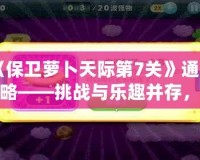 《保衛(wèi)蘿卜天際第7關(guān)》通關(guān)攻略——挑戰(zhàn)與樂趣并存，輕松打敗敵人！