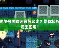 賽爾號黑暗迷宮怎么走？帶你輕松走出困境！