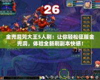 金兜洞兕大王5人刷：讓你輕松征服金兜洞，體驗全新刷副本快感！