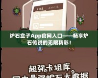 爐石盒子App官網(wǎng)入口——暢享爐石傳說的無限精彩！