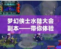 夢(mèng)幻俠士水陸大會(huì)副本——帶你體驗(yàn)最震撼的跨界戰(zhàn)斗與極限挑戰(zhàn)