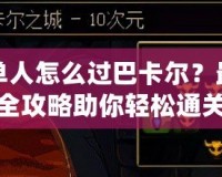 單人怎么過巴卡爾？最全攻略助你輕松通關(guān)